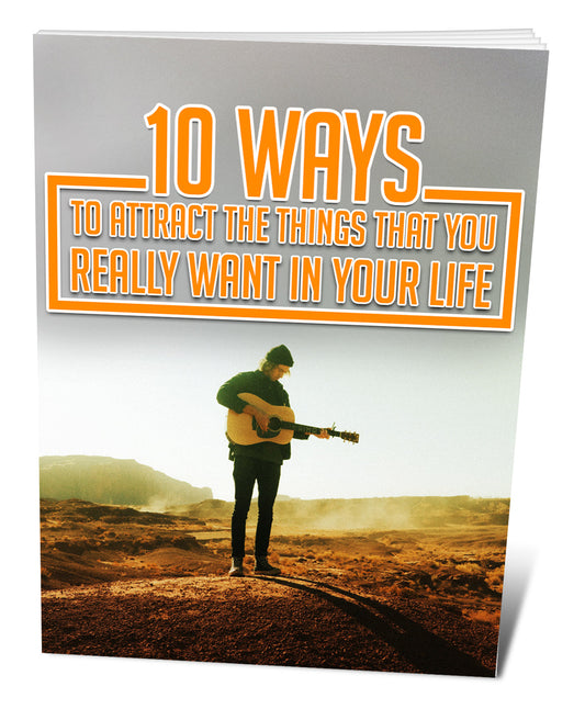 10 Ways To Attract The Things That You Want In Your Life eBook