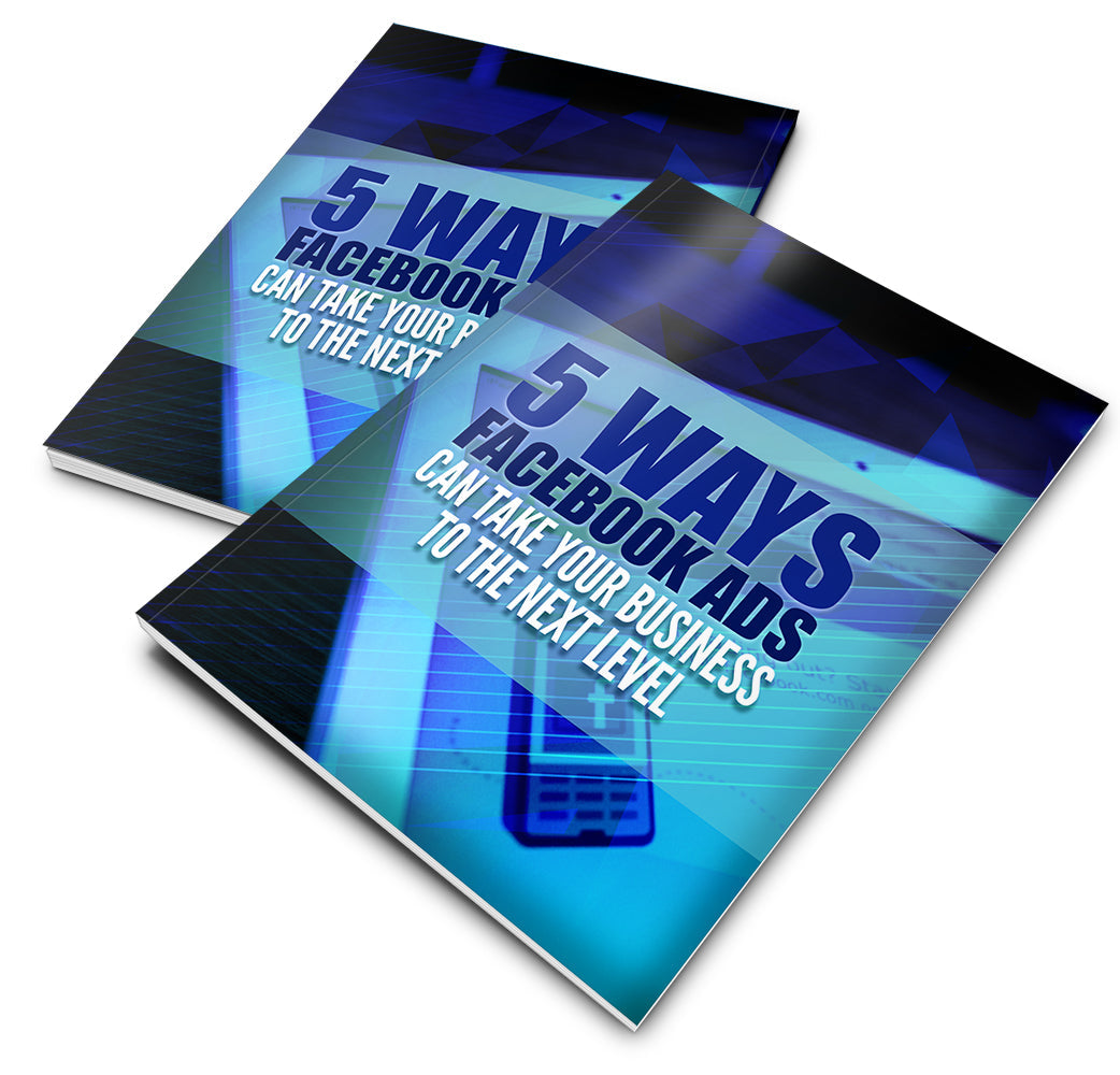 5 Ways Facebook Ads Can Take Your Business To The Next Level eBook